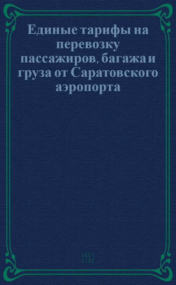 Единые тарифы на перевозку пассажиров, багажа и груза от Саратовского аэропорта : На 01.10.81 : Утв. Сарат. объед. авиаотрядом 17.11.81