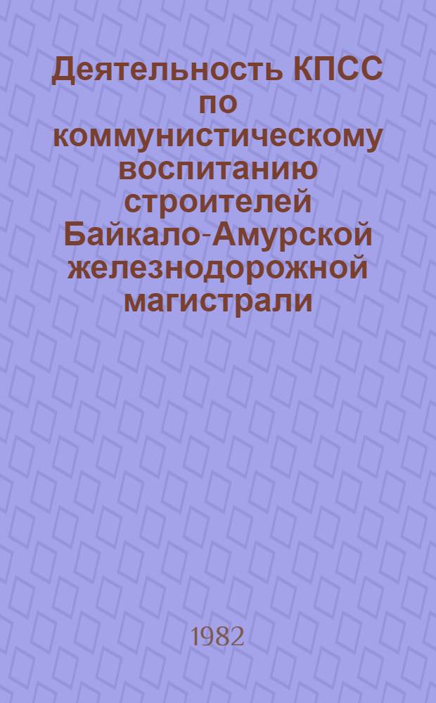 Деятельность КПСС по коммунистическому воспитанию строителей Байкало-Амурской железнодорожной магистрали : Автореф. дис. на соиск. учен. степ. канд. ист. наук : (07.00.01)
