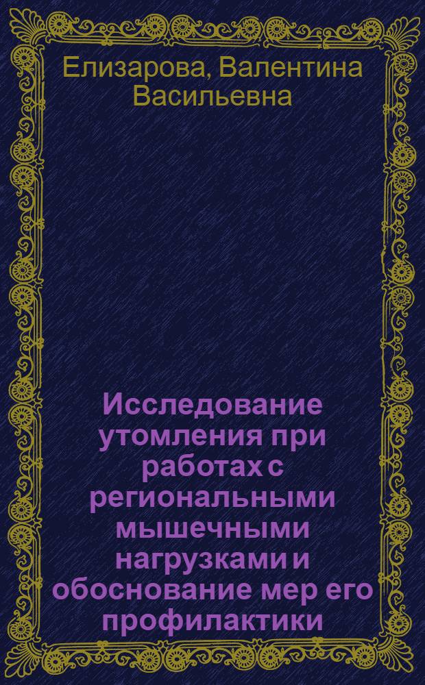 Исследование утомления при работах с региональными мышечными нагрузками и обоснование мер его профилактики : Автореф. дис. на соиск. учен. степ. канд. биол. наук : (14.00.07)
