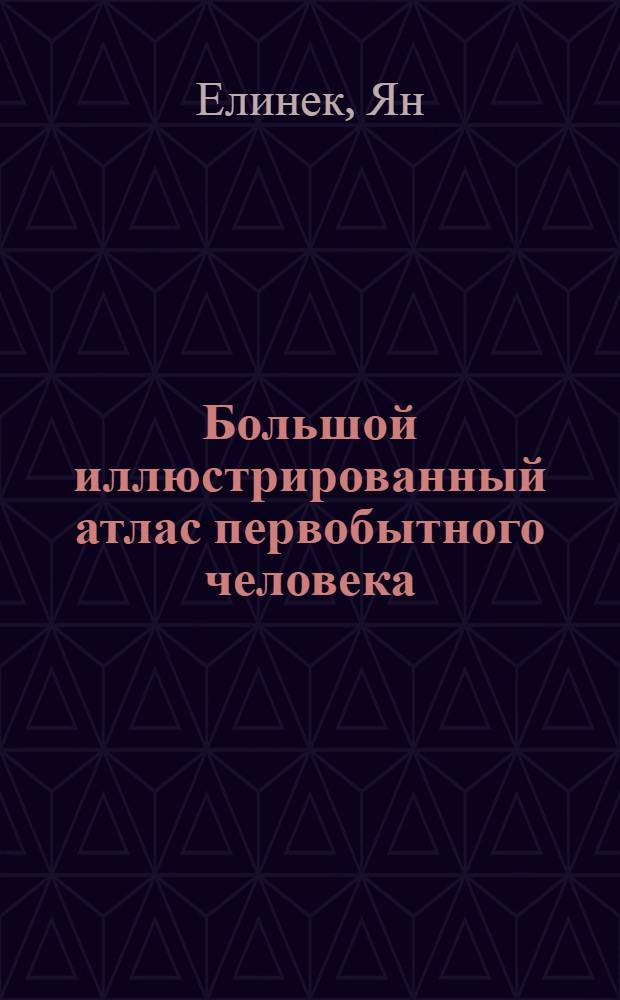 Большой иллюстрированный атлас первобытного человека