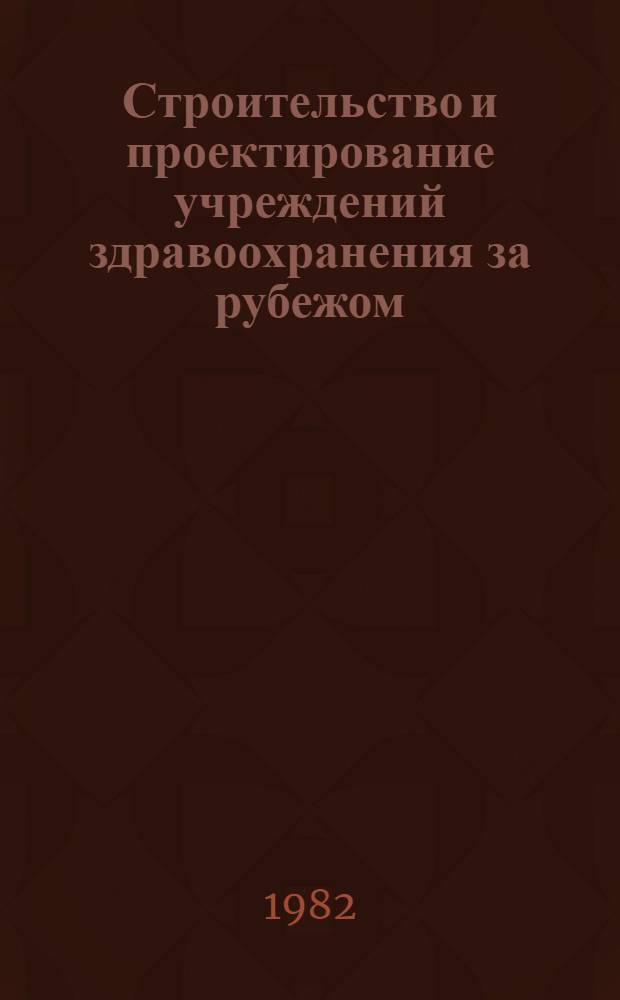 Строительство и проектирование учреждений здравоохранения за рубежом : Указ. пер. (1975-1982)