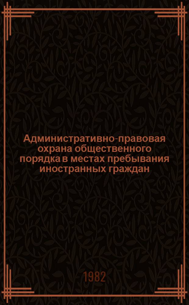 Административно-правовая охрана общественного порядка в местах пребывания иностранных граждан, работающих в СССР по межправительственным соглашениям : Автореф. дис. на соиск. учен. степ. к. ю. н