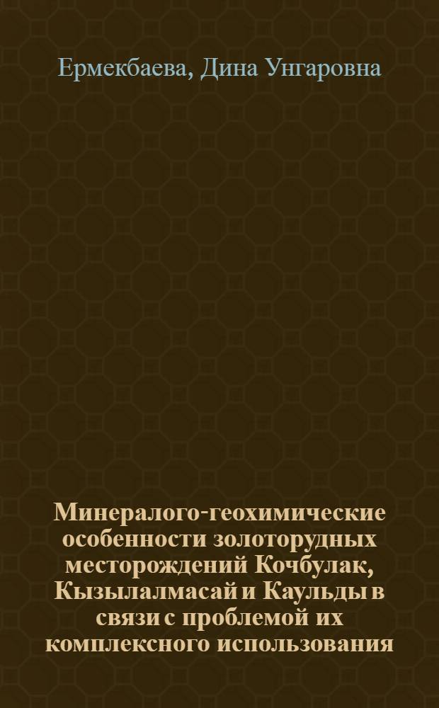 Минералого-геохимические особенности золоторудных месторождений Кочбулак, Кызылалмасай и Каульды в связи с проблемой их комплексного использования : Автореф. дис. на соиск. учен. степ. к. г.-м. н