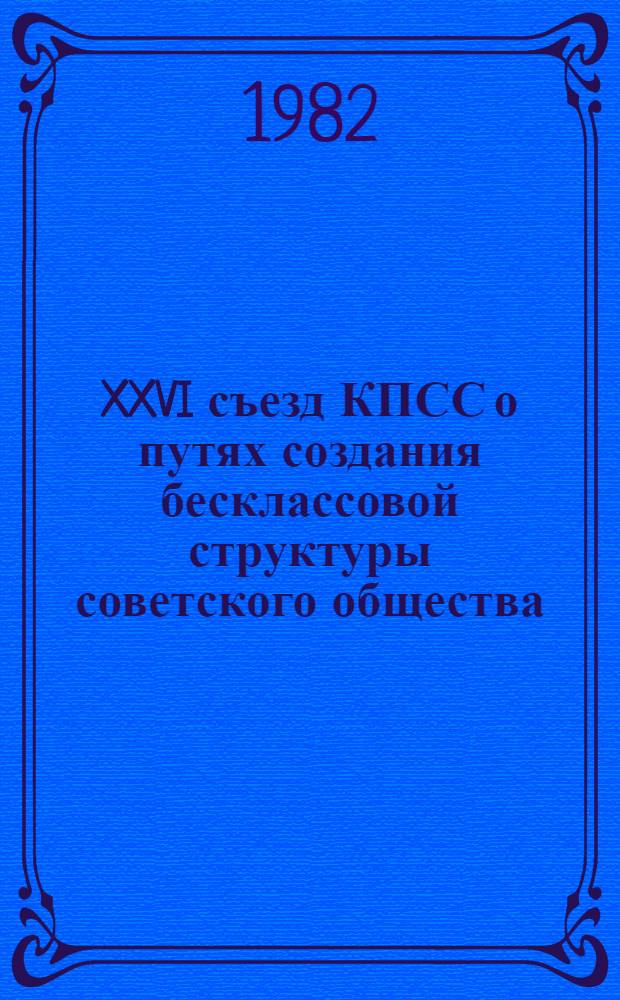 XXVI съезд КПСС о путях создания бесклассовой структуры советского общества : (В помощь пропагандистам высш. звена полит. учебы)