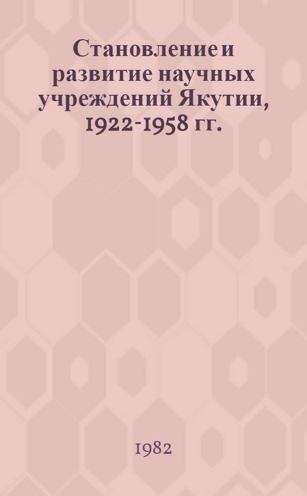 Становление и развитие научных учреждений Якутии, 1922-1958 гг. : Автореф. дис. на соиск. учен. степ. канд. ист. наук : (07.00.02)