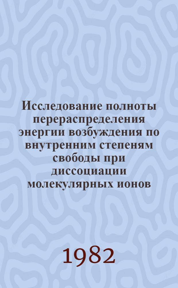 Исследование полноты перераспределения энергии возбуждения по внутренним степеням свободы при диссоциации молекулярных ионов : Автореф. дис. на соиск. учен. степ. канд. физ.-мат. наук : (01.04.15)