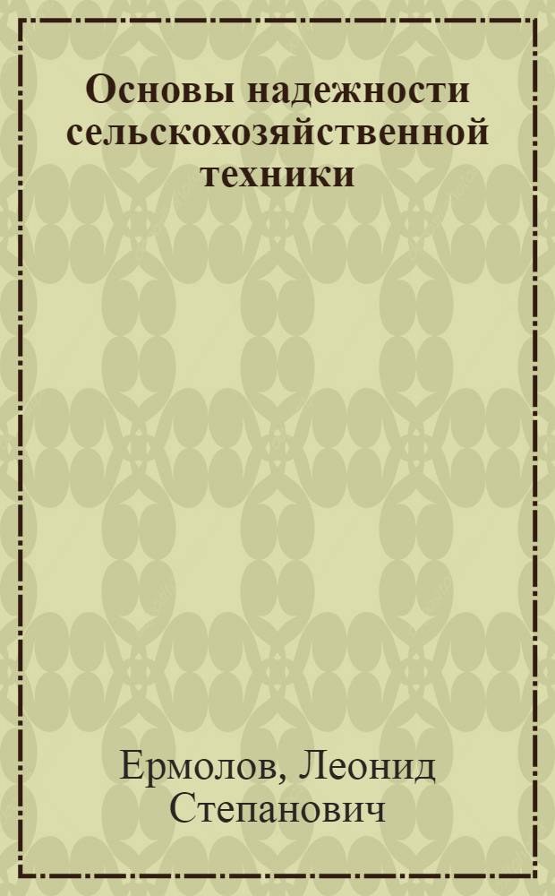 Основы надежности сельскохозяйственной техники : По спец. 1509 "Механизация сел. хоз-ва"