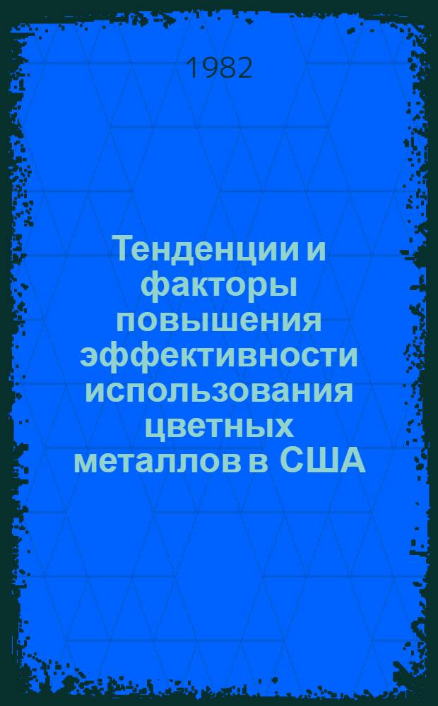Тенденции и факторы повышения эффективности использования цветных металлов в США : Перспект. докл