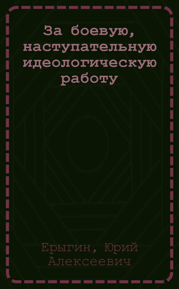За боевую, наступательную идеологическую работу
