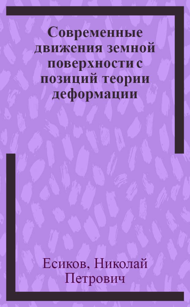 Современные движения земной поверхности с позиций теории деформации : Автореф. дис. на соиск. учен. степ. д-ра геол.-минерал. наук : (01.04.12)