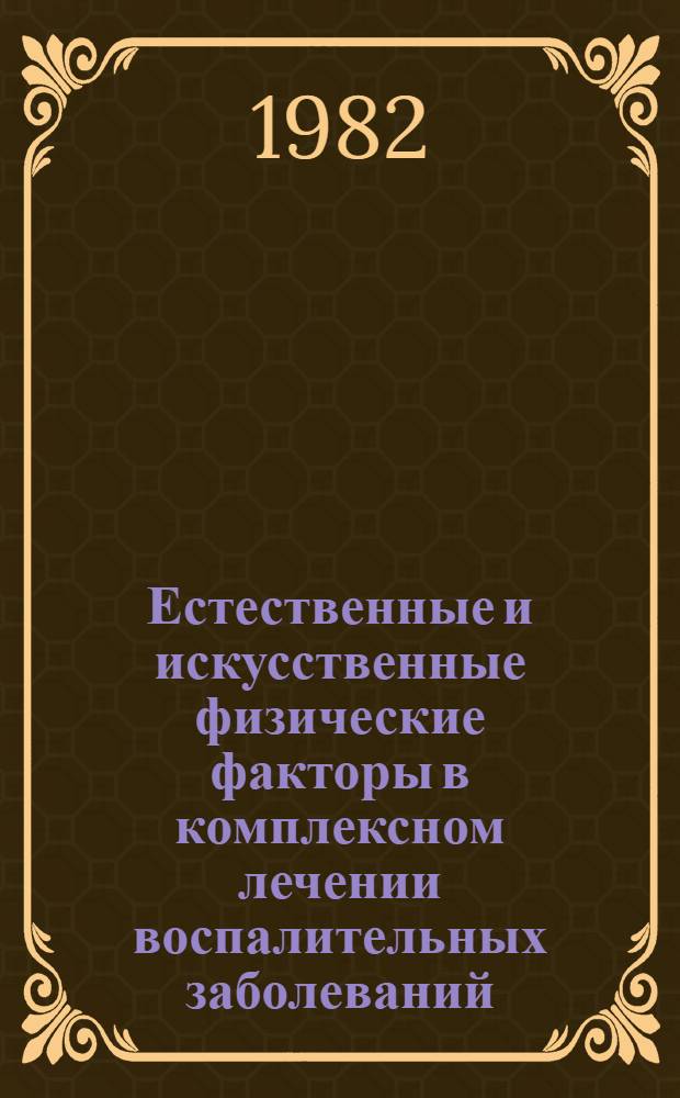 Естественные и искусственные физические факторы в комплексном лечении воспалительных заболеваний : (Тез. III респ. науч.-практ. конф. физиотерапевтов и курортологов МССР, 28 мая 1982 г.)