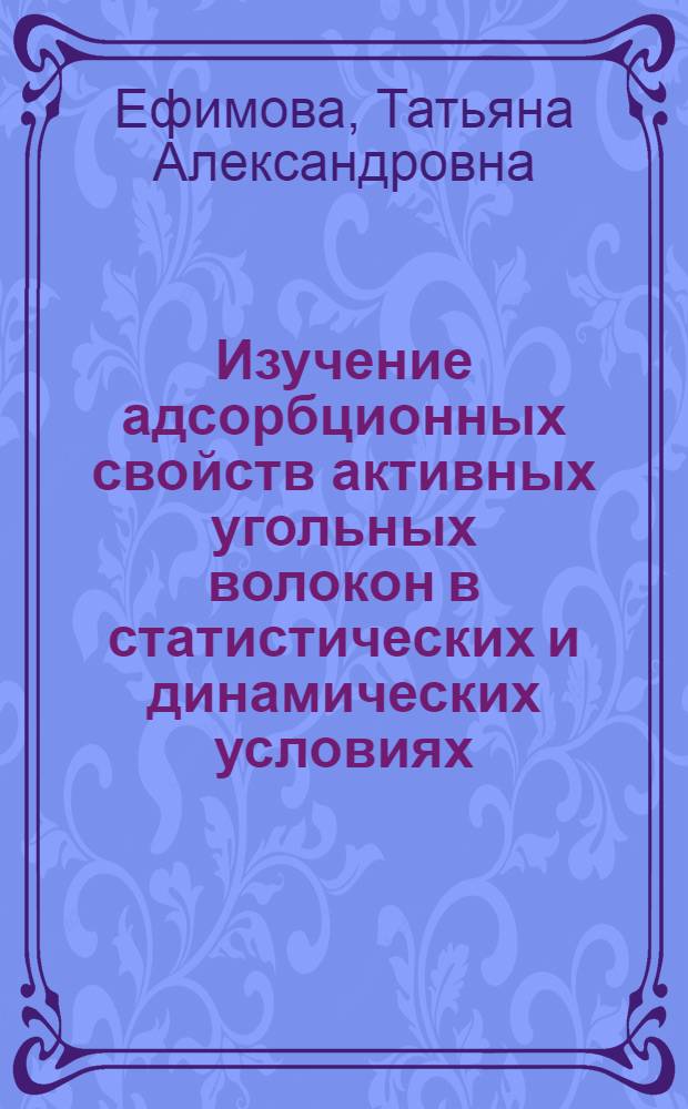 Изучение адсорбционных свойств активных угольных волокон в статистических и динамических условиях : Автореф. дис. на соиск. учен. степ. канд. хим. наук : (02.00.04)