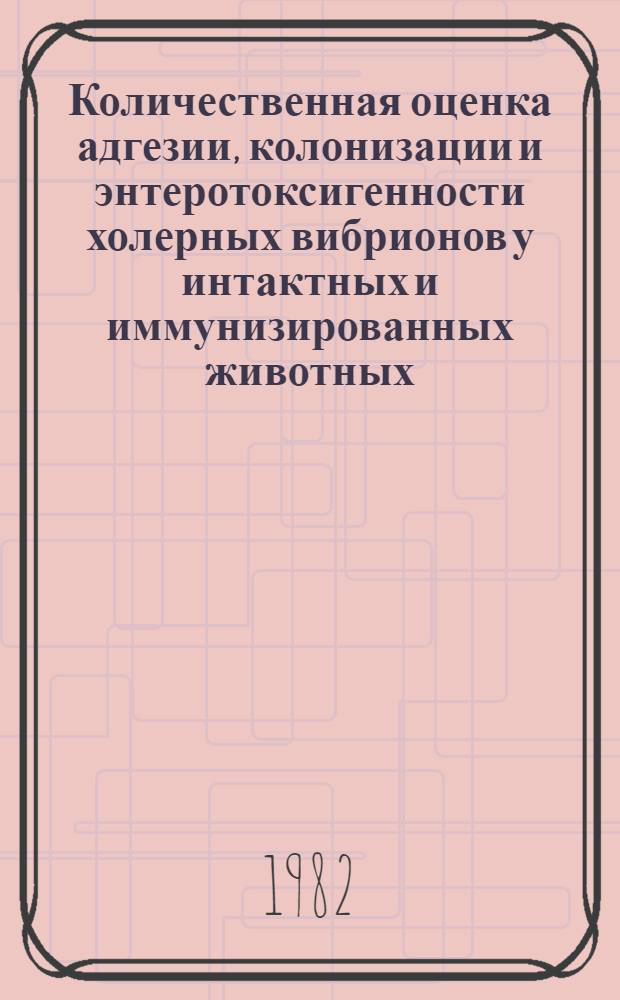 Количественная оценка адгезии, колонизации и энтеротоксигенности холерных вибрионов у интактных и иммунизированных животных : Автореф. дис. на соиск. учен. степ. канд. мед. наук : (03.00.07)