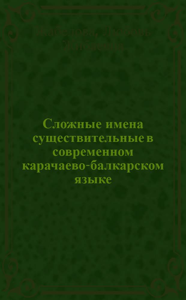 Сложные имена существительные в современном карачаево-балкарском языке : Автореф. дис. на соиск. учен. степ. канд. филол. наук : (10.02.06)