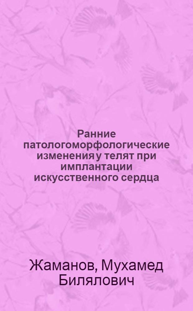 Ранние патологоморфологические изменения у телят при имплантации искусственного сердца : (Эксперим. исследование) : Автореф. дис. на соиск. учен. степ. к. вет. н
