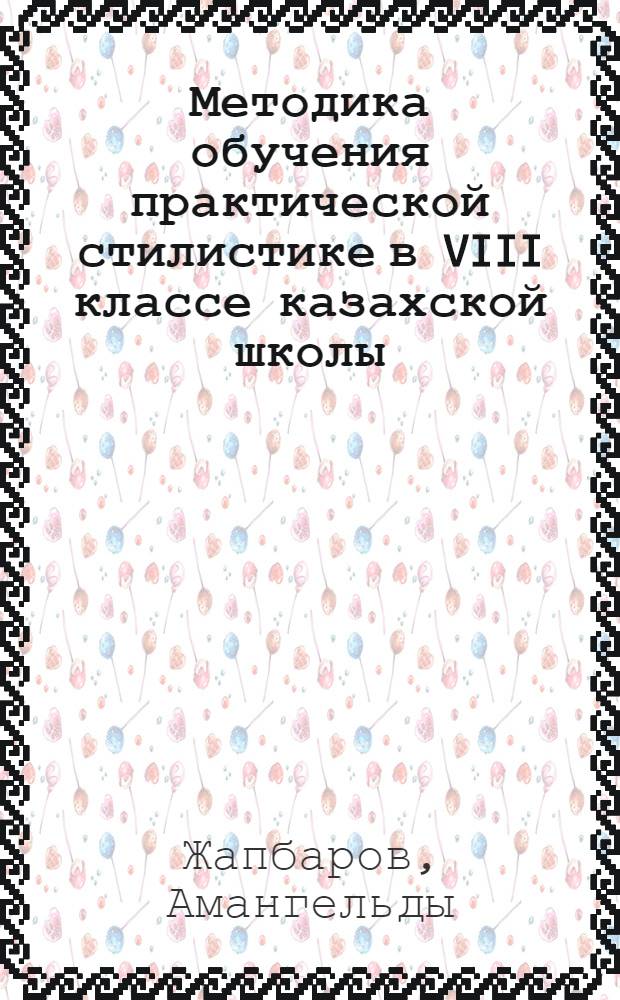 Методика обучения практической стилистике в VIII классе казахской школы : Автореф. дис. на соиск. учен. степ. канд. пед. наук : (13.00.02)
