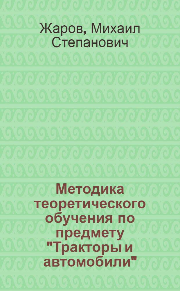 Методика теоретического обучения по предмету "Тракторы и автомобили" : Метод. пособие для сред. сел. ПТУ
