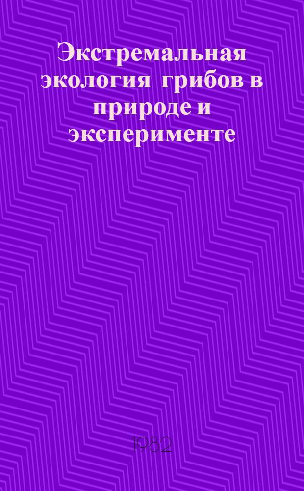 Экстремальная экология грибов в природе и эксперименте