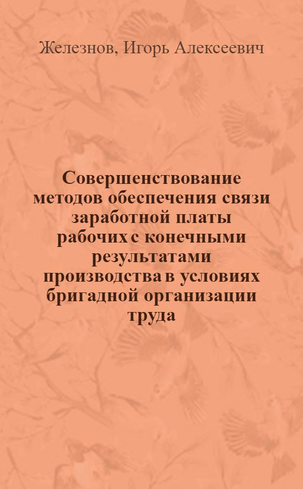 Совершенствование методов обеспечения связи заработной платы рабочих с конечными результатами производства в условиях бригадной организации труда : Автореф. дис. на соиск. учен. степ. канд. экон. наук : (08.00.07)