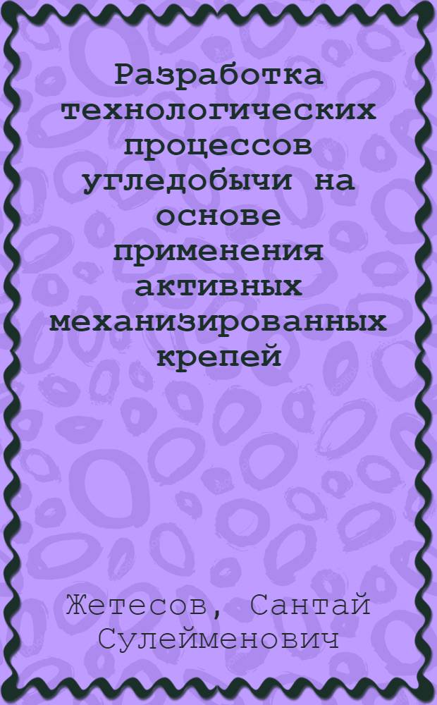 Разработка технологических процессов угледобычи на основе применения активных механизированных крепей : Автореф. дис. на соиск. учен. степ. д-ра техн. наук : (05.15.02)