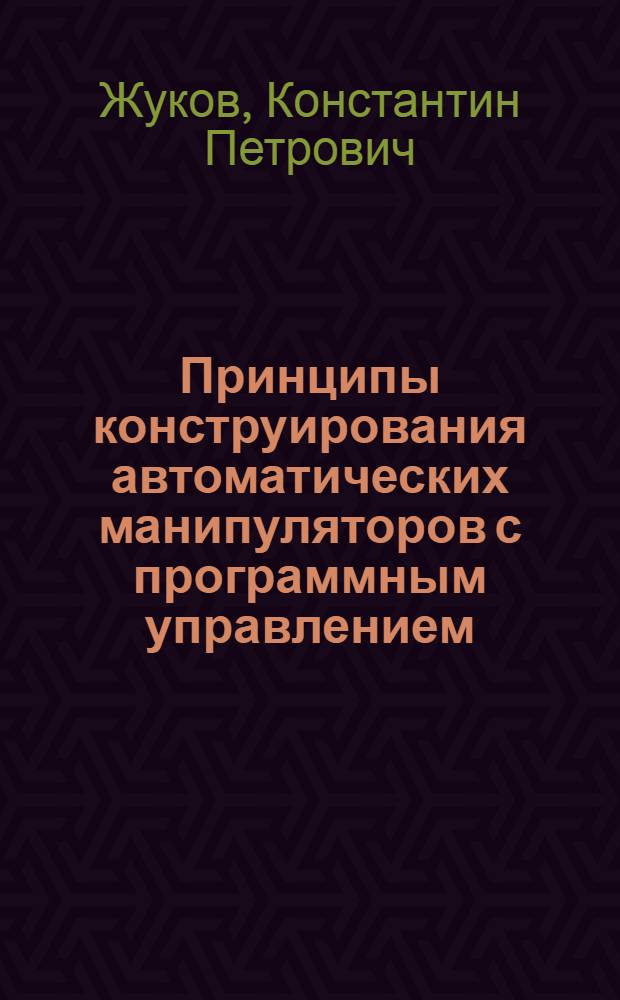 Принципы конструирования автоматических манипуляторов с программным управлением (промышленных роботов) : Учеб. пособие