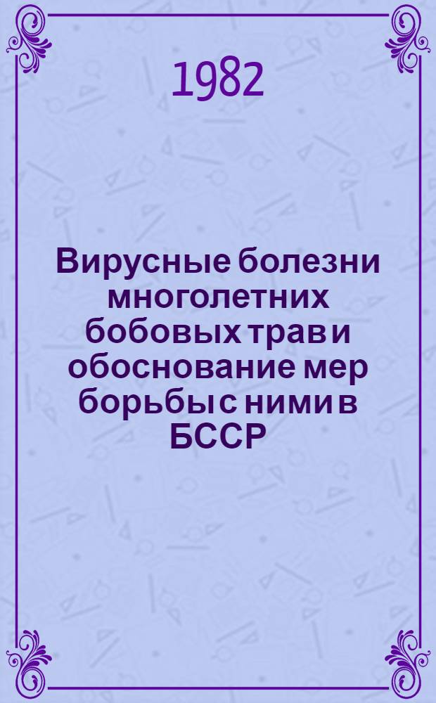 Вирусные болезни многолетних бобовых трав и обоснование мер борьбы с ними в БССР : Автореф. дис. на соиск. учен. степ. канд. биол. наук : (06.01.11)