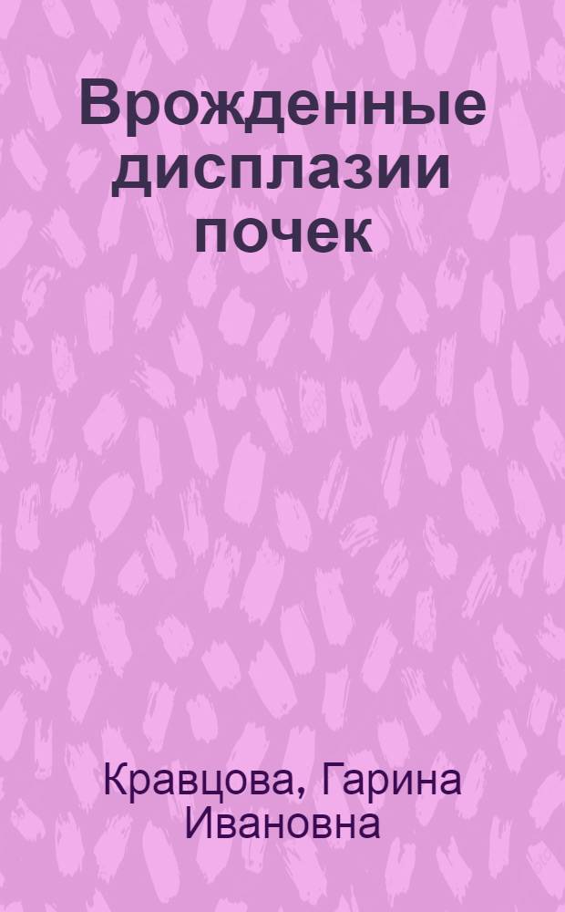 Врожденные дисплазии почек : Патол. анатомия, клиника, диагностика, лечение
