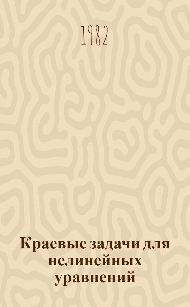 Краевые задачи для нелинейных уравнений : Сб. науч. тр