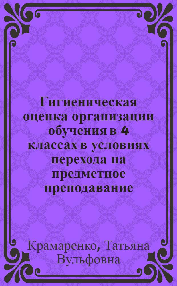 Гигиеническая оценка организации обучения в 4 классах в условиях перехода на предметное преподавание : Автореф. дис. на соиск. учен. степ. канд. мед. наук : (14.00.07)