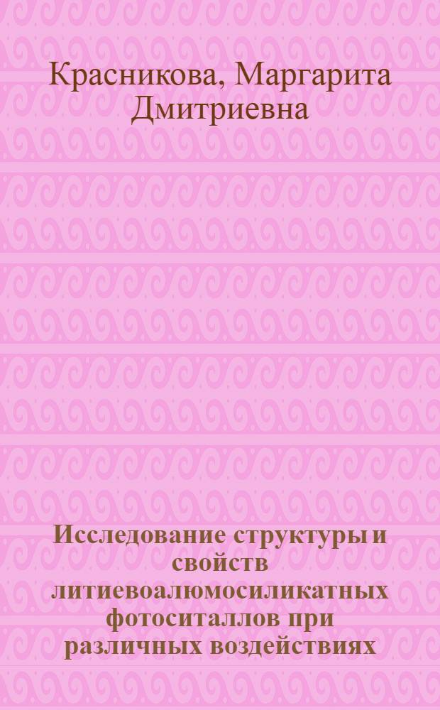 Исследование структуры и свойств литиевоалюмосиликатных фотоситаллов при различных воздействиях : Автореф. дис. на соиск. учен. степ. канд. физ.-мат. наук : (01.04.07)