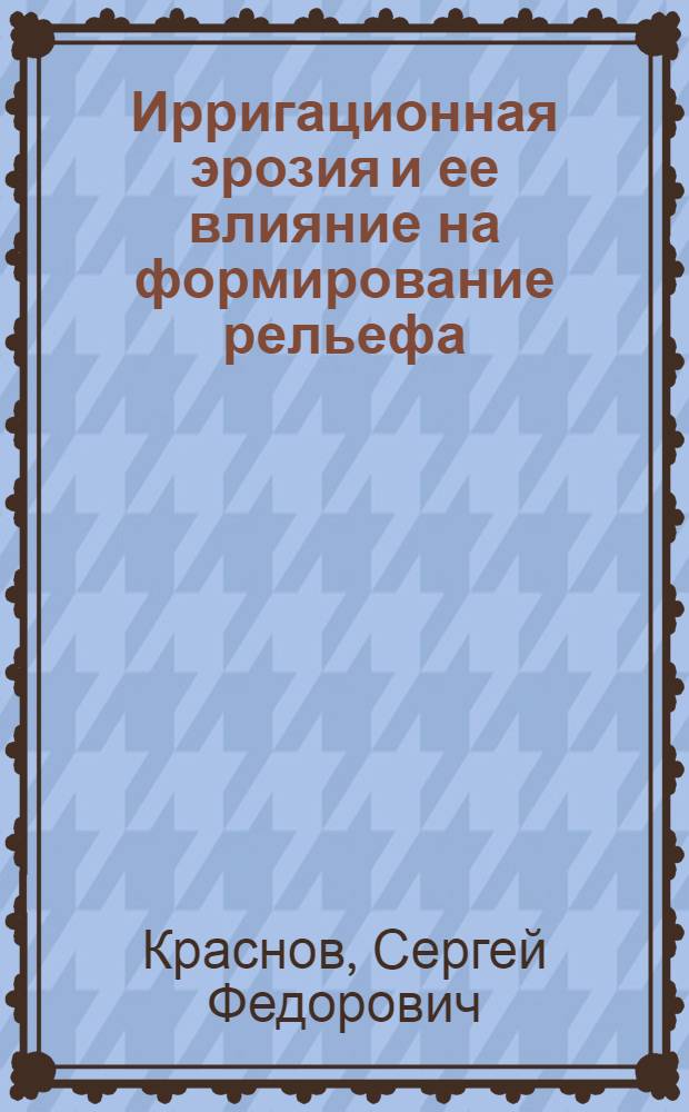 Ирригационная эрозия и ее влияние на формирование рельефа : Автореф. дис. на соиск. учен. степ. канд. геогр. наук : (11.00.04)