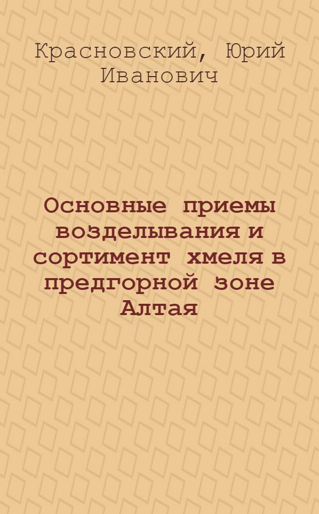 Основные приемы возделывания и сортимент хмеля в предгорной зоне Алтая : Автореф. дис. на соиск. учен. степ. канд. с.-х. наук : (06.01.09)