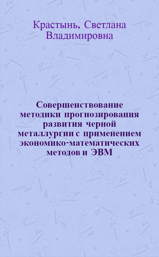 Совершенствование методики прогнозирования развития черной металлургии с применением экономико-математических методов и ЭВМ : Автореф. дис. на соиск. учен. степ. к. э. н