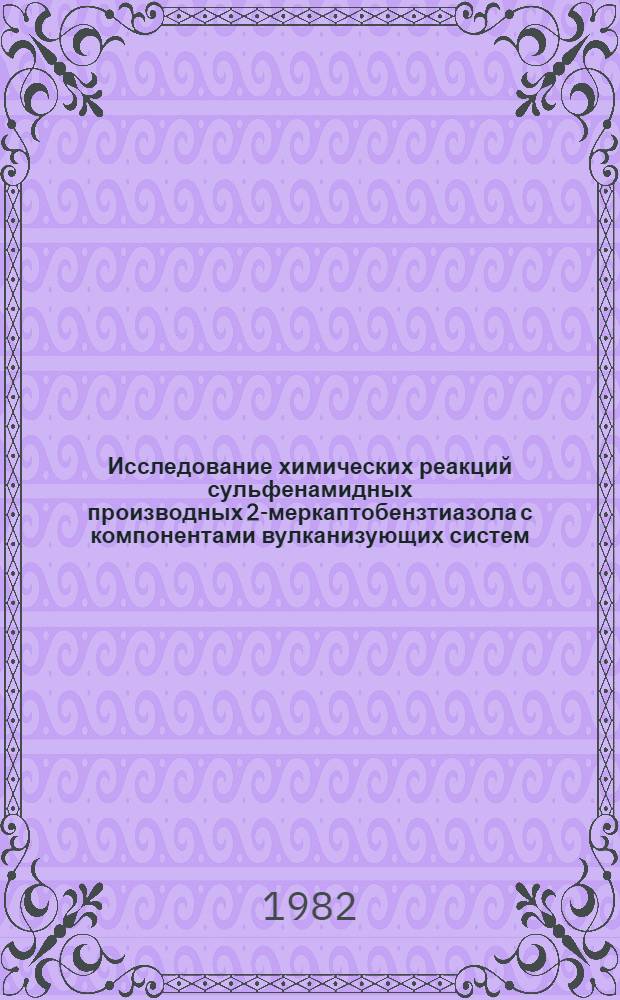 Исследование химических реакций сульфенамидных производных 2-меркаптобензтиазола с компонентами вулканизующих систем : Автореф. дис. на соиск. учен. степ. к. х. н