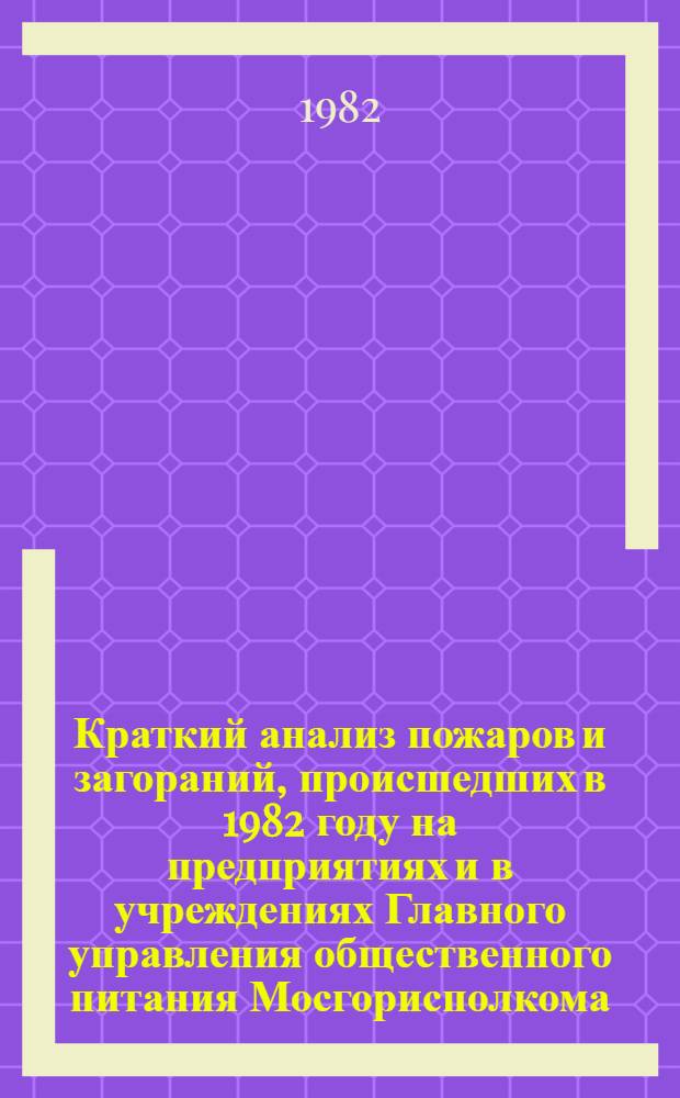 Краткий анализ пожаров и загораний, происшедших в 1982 году на предприятиях и в учреждениях Главного управления общественного питания Мосгорисполкома