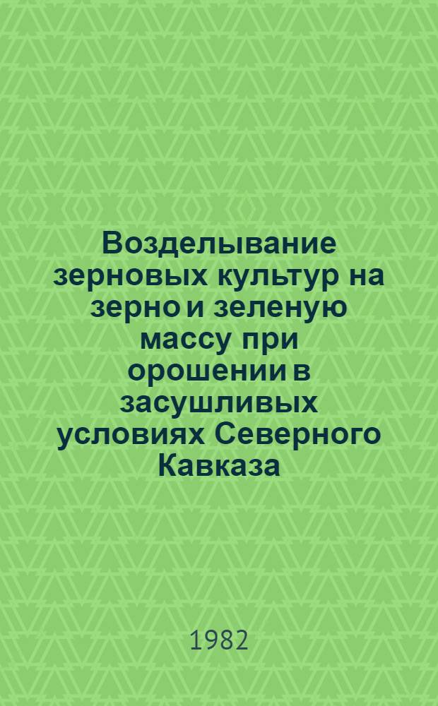 Возделывание зерновых культур на зерно и зеленую массу при орошении в засушливых условиях Северного Кавказа : Автореф. дис. на соиск. учен. степ. канд. с.-х. наук : (06.01.09)