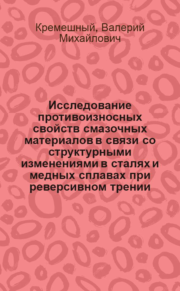 Исследование противоизносных свойств смазочных материалов в связи со структурными изменениями в сталях и медных сплавах при реверсивном трении : Автореф. дис. на соиск. учен. степ. канд. техн. наук : (05.02.04)