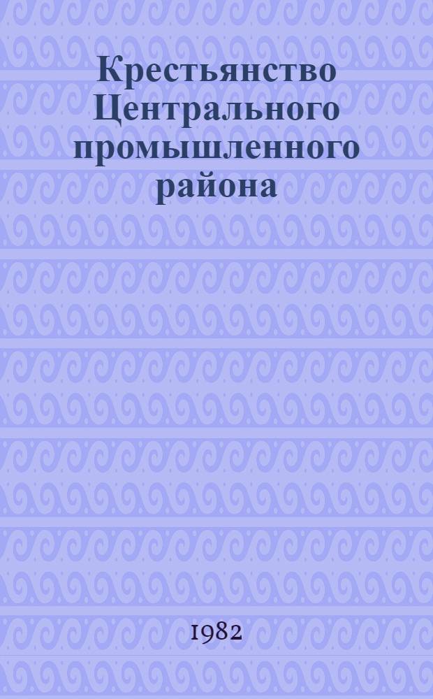 Крестьянство Центрального промышленного района: история, историография, источники : Межвуз. темат. сб