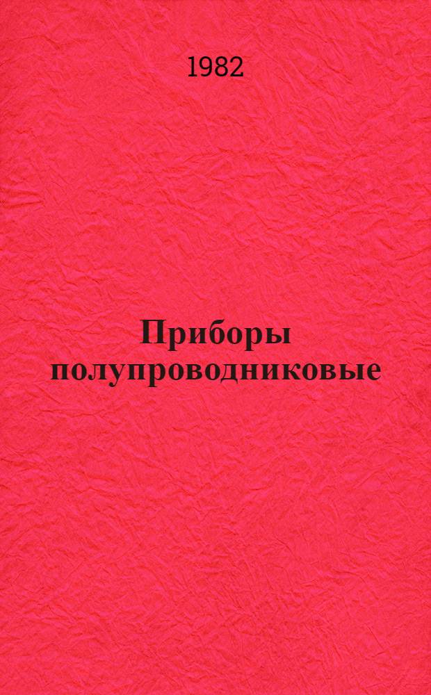 Приборы полупроводниковые : По состоянию на 1 июля 1982 г