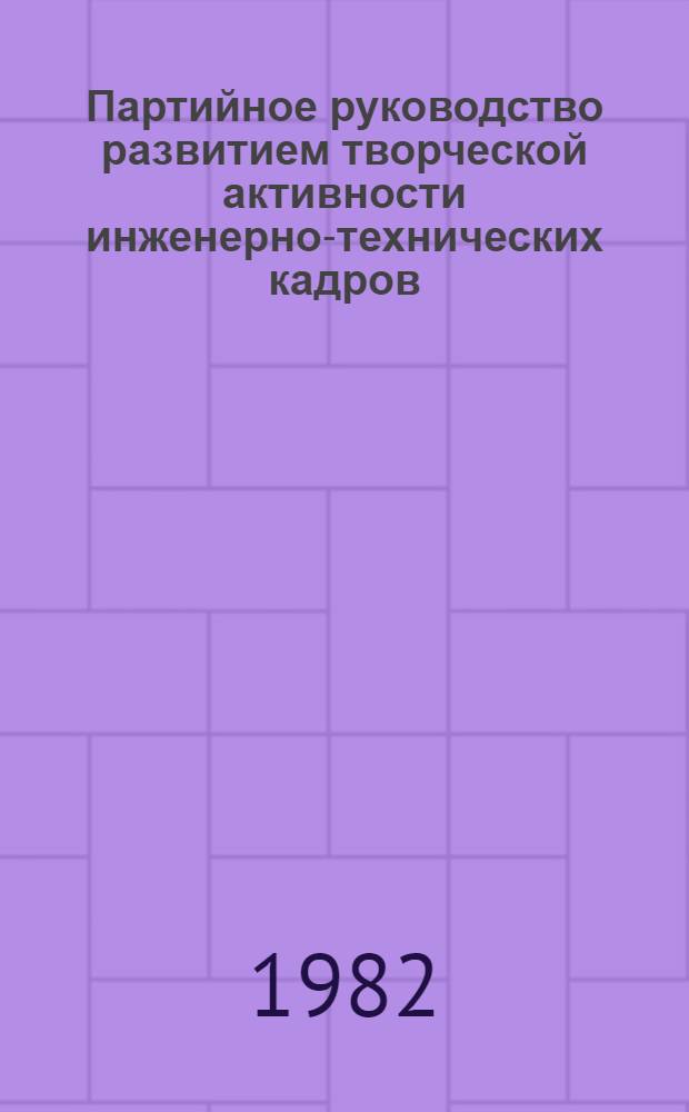 Партийное руководство развитием творческой активности инженерно-технических кадров : (Из опыта Компартии Украины)