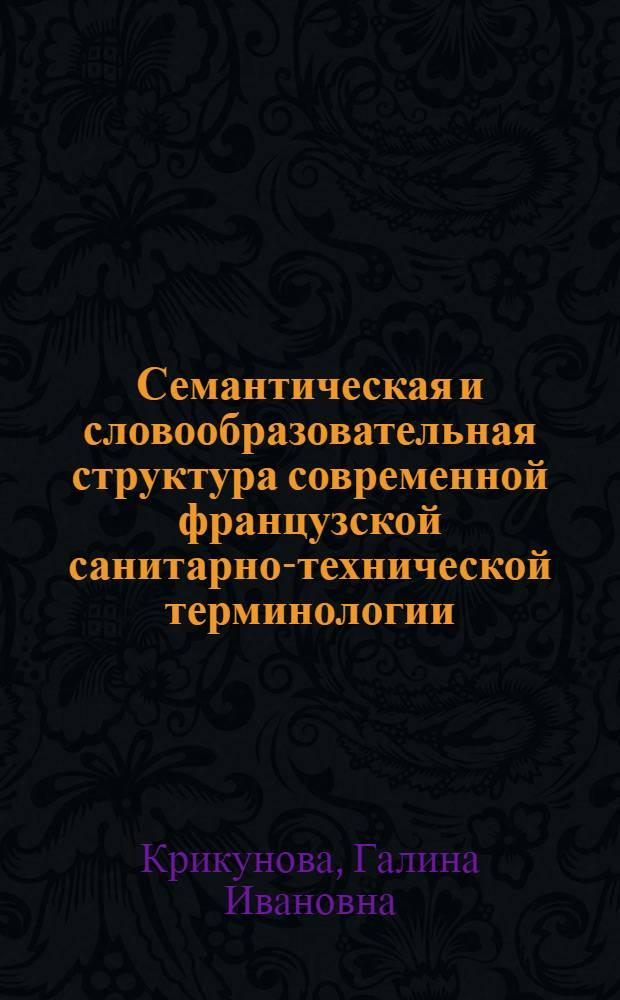 Семантическая и словообразовательная структура современной французской санитарно-технической терминологии : Автореф. дис. на соиск. учен. степ. канд. филол. наук : (10.02.05)