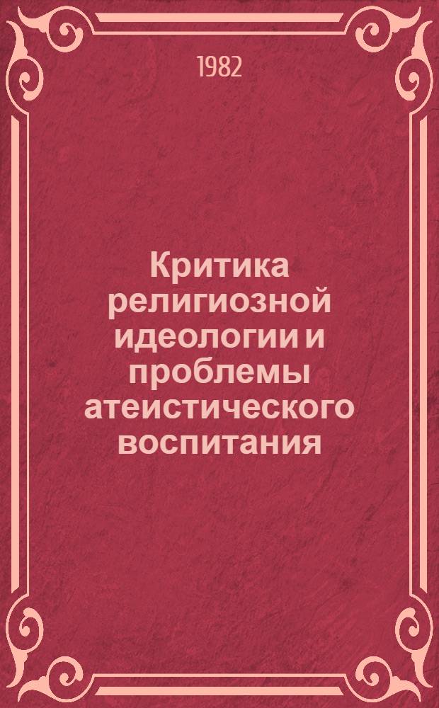 Критика религиозной идеологии и проблемы атеистического воспитания : Сб. ст.