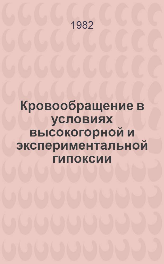 Кровообращение в условиях высокогорной и экспериментальной гипоксии : Тез. докл. 2-го всесоюз. симпоз., Фрунзе, сент. 1982 г
