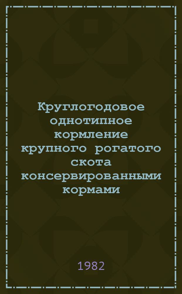 Круглогодовое однотипное кормление крупного рогатого скота консервированными кормами : Метод. рекомендации
