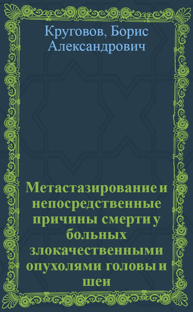 Метастазирование и непосредственные причины смерти у больных злокачественными опухолями головы и шеи : (По материалам патологоанатом. исслед.) : Автореф. дис. на соиск. учен. степ. канд. мед. наук : (14.00.14)