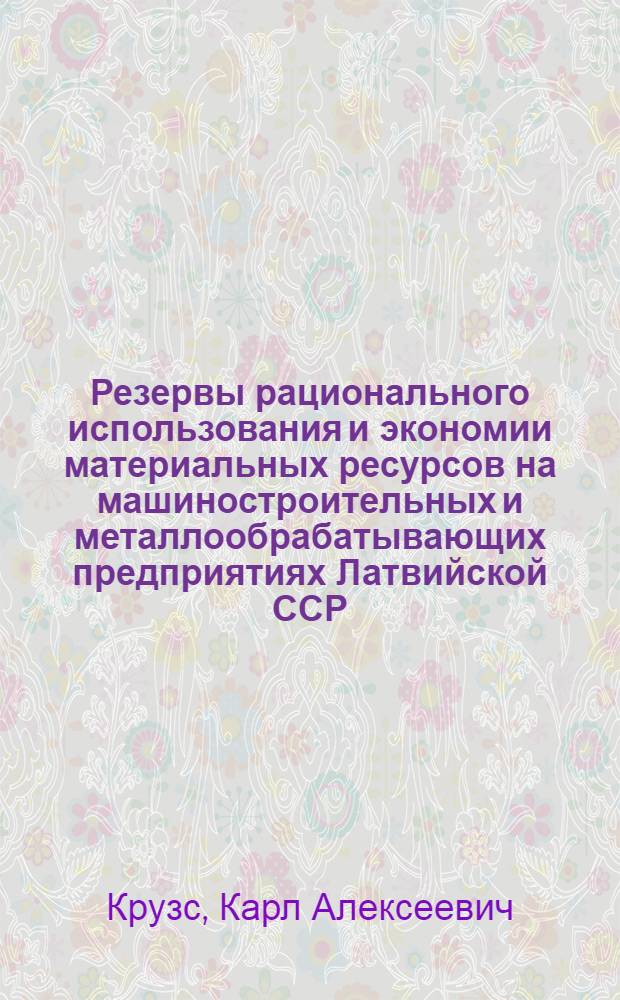 Резервы рационального использования и экономии материальных ресурсов на машиностроительных и металлообрабатывающих предприятиях Латвийской ССР : Обзор