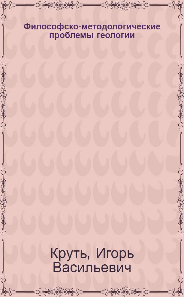 Философско-методологические проблемы геологии : (Концепция уровней геосистем и интеграция знаний о Земле) : Автореф. дис. на соиск. учен. степ. д-ра филос. наук в форме науч. докл. : (09.00.08)