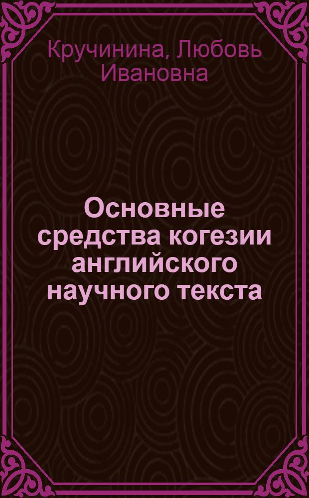 Основные средства когезии английского научного текста : Автореф. дис. на соиск. учен. степ. канд. филол. наук : (10.02.04)