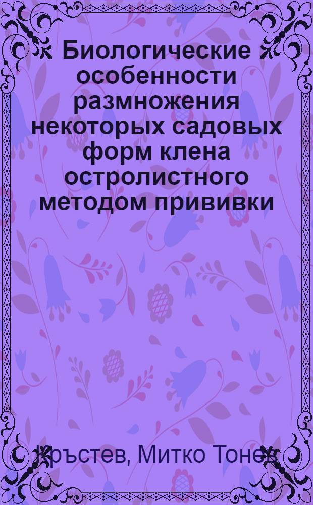 Биологические особенности размножения некоторых садовых форм клена остролистного методом прививки : Автореф. дис. на соиск. учен. степ. канд. биол. наук : (03.00.05)