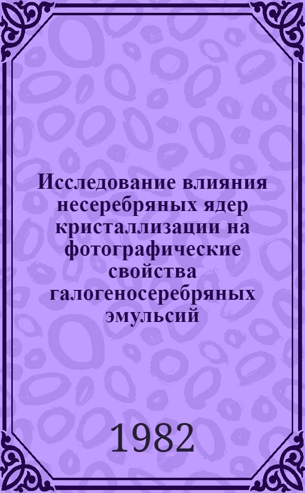 Исследование влияния несеребряных ядер кристаллизации на фотографические свойства галогеносеребряных эмульсий : Автореф. дис. на соиск. учен. степ. к. т. н